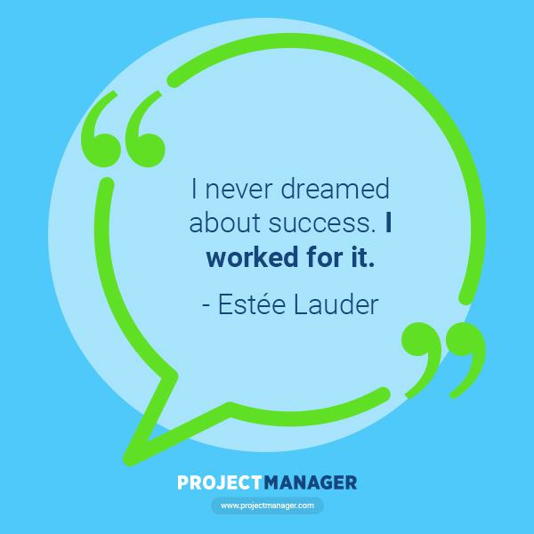 “I never dreamed about success. I worked for it.” – Estée Lauder
